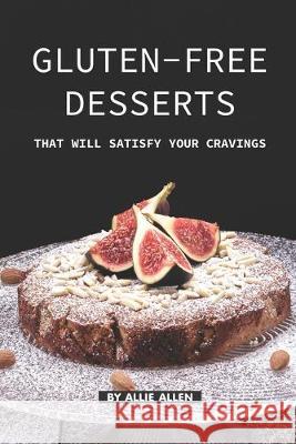 Gluten-Free Desserts That Will Satisfy Your Cravings: The Gluten-Free Cookbook That You Should get Right Now Allie Allen 9781687257444 Independently Published - książka