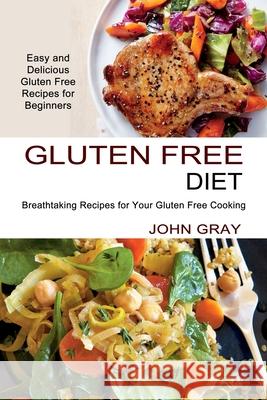 Gluten Free Diet: Breathtaking Recipes for Your Gluten Free Cooking (Easy and Delicious Gluten Free Recipes for Beginners) John Gray 9781990334146 Sharon Lohan - książka