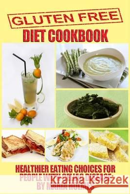 Gluten Free Diet Cookbook: Healthier Eating Choices for People with Celiac Disease Maria Holmes 9781494489212 Createspace - książka