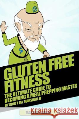 Gluten Free Fitness: The Ultimate Guide To Becoming a Meal Prepping Master Scott Jay Marshal 9781539879084 Createspace Independent Publishing Platform - książka