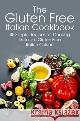 Gluten Free Italian: Simple and Delicious Recipes for Cooking Italian Cuisine Sarah Sophia 9781494960964 Createspace - książka