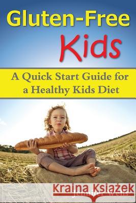 Gluten Free Kids: A Quick Start Guide for a Healthy Kids Diet Jennifer Wells 9781500190156 Createspace - książka