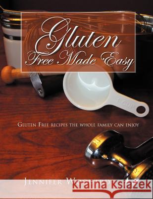 Gluten Free Made Easy: Gluten Free Recipes the Whole Family Can Enjoy Woodard, Jennifer 9781466906556 Trafford Publishing - książka
