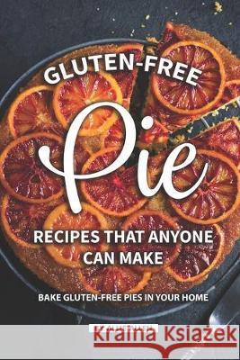 Gluten-Free Pie Recipes That Anyone Can Make: Bake Gluten-Free Pies in Your Home Allie Allen 9781687257505 Independently Published - książka