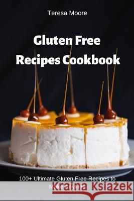 Gluten Free Recipes Cookbook: 100+ Ultimate Gluten Free Recipes to Make Anytime Teresa Moore 9781092923224 Independently Published - książka