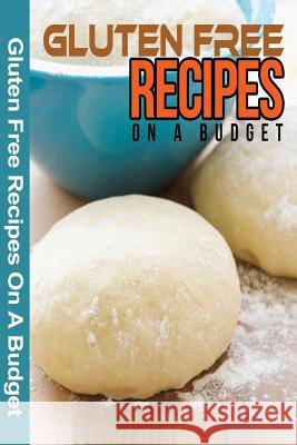 Gluten Free Recipes On A Budget: A Guide To A Health, Natural Living Spc Books 9781497356245 Createspace - książka