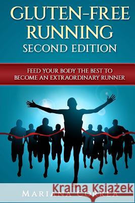 GLUTEN FREE RUNNING SECOND EDiTION: FEED YOUR BODY THE BEST To BECOME AN EXTRAORDINARY RUNNER Correa, Mariana Mariana 9781985719293 Createspace Independent Publishing Platform - książka