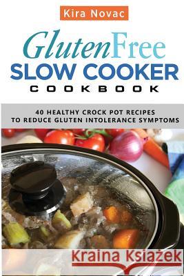 Gluten-Free Slow Cooker Cookbook: 40 Healthy Crock Pot Recipes to Reduce Gluten Intolerance Symptoms Kira Novac 9781533622723 Createspace Independent Publishing Platform - książka
