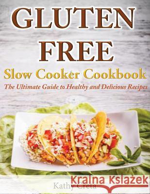 Gluten Free Slow Cooker Cookbook: The Ultimate Guide to Healthy and Delicious Recipes Kathy Creta 9781499219210 Createspace - książka