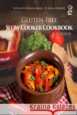 Gluten Free Slow Cooker: Gluten-Free Slow Cooker Cookbook: 50 Healthy Recipes + 10 Bonus Desserts (F.L. Clover) F. L. Clover 9781500120061 Createspace - książka