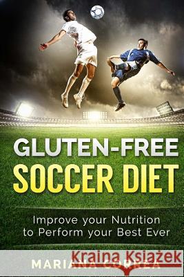 GLUTEN-FREE SOCCER Diet: Improve your Nutrition to Perform your Best Ever Correa, Mariana 9781523391295 Createspace Independent Publishing Platform - książka