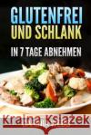 Glutenfrei und Schlank: In 7 Tagen abnehmen Webb, Carinia 9781976969652 Independently Published