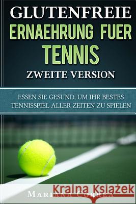 GLUTENFREIE ERNAEHRUNG FUER TENNIS ZWEITE VERSiON: ESSEN SIE GESUND, Um IHR BESTES TENNISSPIEL ALLER ZEITEN ZU SPIELEN Correa, Mariana 9781986130363 Createspace Independent Publishing Platform - książka