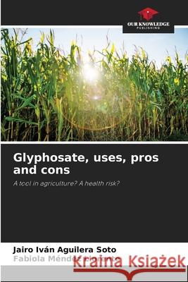 Glyphosate, uses, pros and cons Aguilera Soto, Jairo Iván, Méndez Llorente, Fabiola 9786209486449 Our Knowledge Publishing - książka