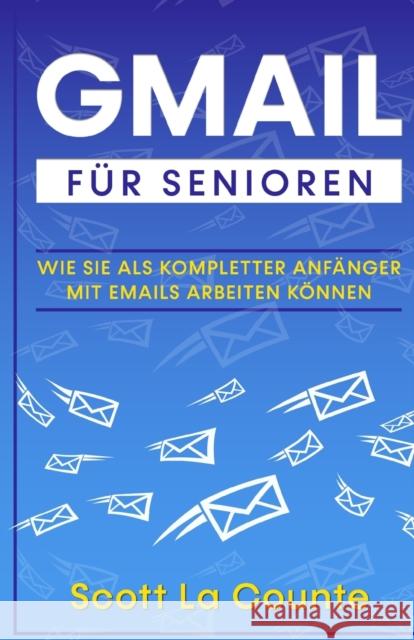 Gmail Für Senioren: Wie Sie Als Kompletter Anfänger Mit Emails Arbeiten Können La Counte, Scott 9781629176451 SL Editions - książka