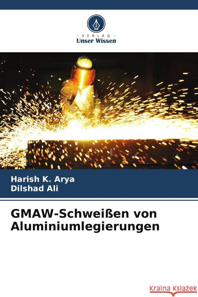GMAW-Schwei?en von Aluminiumlegierungen Harish K. Arya Dilshad Ali 9786208061333 Verlag Unser Wissen - książka