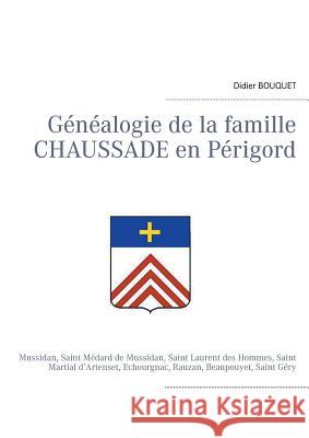 Généalogie de la famille Chaussade en Périgord: Mussidan, Saint Médard de Mussidan, Saint Laurent des Hommes, Saint Martial d'Artenset, Echourgnac, Ra Bouquet, Didier 9782322036431 Books on Demand - książka