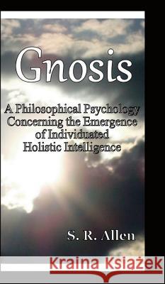 Gnosis a Philosophical Psychology Concerning the Emergence of Individuated Holistic Intelligence S. R. Allen 9780988706729 Gnostiko Llp - książka