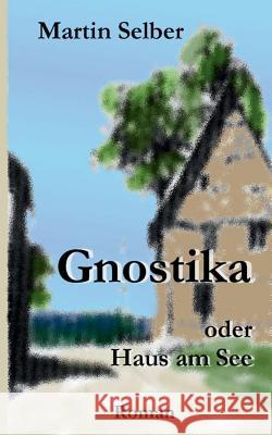 Gnostika: oder Haus am See Selber, Martin 9783734734021 Books on Demand - książka