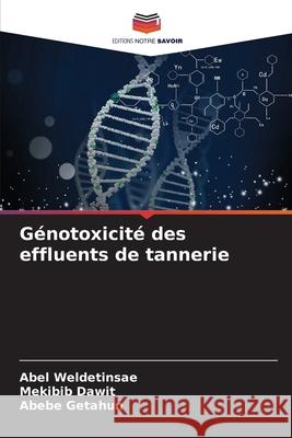 G?notoxicit? des effluents de tannerie Abel Weldetinsae Mekibib Dawit Abebe Getahun 9786207754090 Editions Notre Savoir - książka