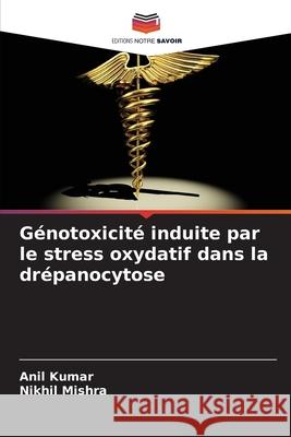 Génotoxicité induite par le stress oxydatif dans la drépanocytose Kumar, Anil, Mishra, Nikhil 9786208781231 Editions Notre Savoir - książka