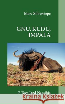 Gnu, Kudu, Impala: 7 Tage Jagd in Namibia Silbersiepe, Marc 9783837039818 Bod - książka