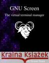 GNU Screen: The virtual terminal manager Team, Gnu Screen 9789888381395 Samurai Media Limited