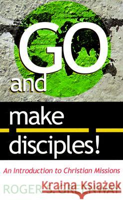 Go and Make Disciples!: An Introduction to Christian Missions Greenway, Roger S. 9780875522180 P & R Publishing - książka