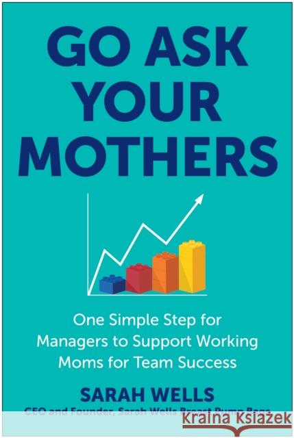 Go Ask Your Mothers: One Simple Step for Managers to Support Working Moms for Team Success Sarah Wells 9781637745571 BenBella Books - książka