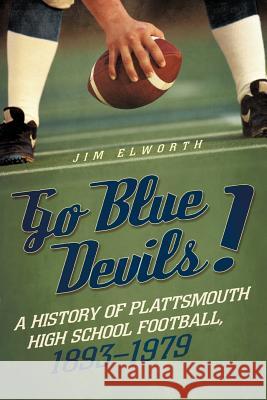 Go Blue Devils!: A History of Plattsmouth High School Football, 1893-1979 Elworth, Jim 9781462046898 iUniverse.com - książka