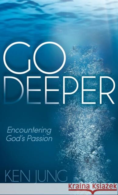 Go Deeper: Encountering God's Passion Jung, Ken 9781614488859 Morgan James Publishing - książka