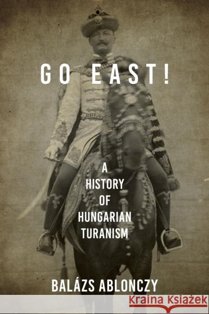 Go East!: A History of Hungarian Turanism Bal Ablonczy 9780253057419 Indiana University Press - książka