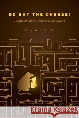 Go Eat The Cheese!: Habits of Highly Defective Managers Nichols, John W. 9781497518209 Createspace - książka