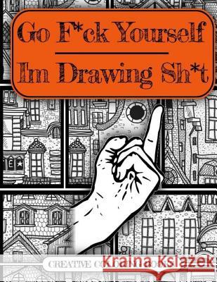 Go F*ck Yourself, I'm Drawing Some Sh*t Creative Coloring Books 9781540663146 Createspace Independent Publishing Platform - książka