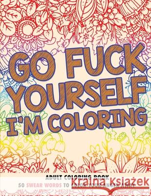 Go Fuck Yourself, I'm Coloring: Adult Coloring Book Randy Johnson 9780578679747 Chapin Holdings LLC - książka