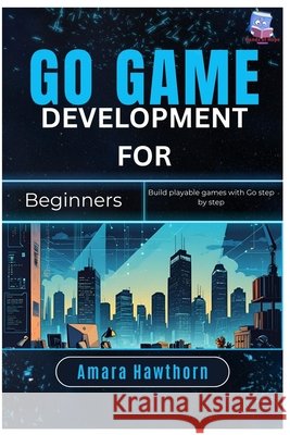 Go Game Development for Beginners: Build playable games with Go step by step Hawthorn, Amara 9798264082764 Independently Published - książka