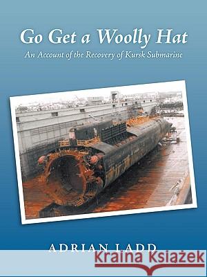 Go Get a Woolly Hat: An Account of the Recovery of Kursk Submarine Ladd, Adrian 9781449016425 Authorhouse - książka