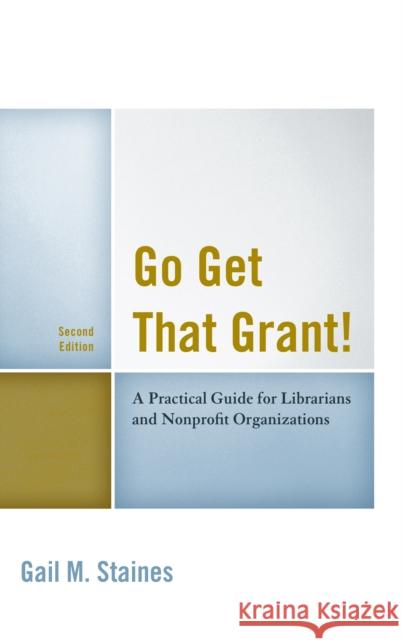 Go Get That Grant!: A Practical Guide for Libraries and Nonprofit Organizations Gail M. Staines 9781442270268 Rowman & Littlefield Publishers - książka