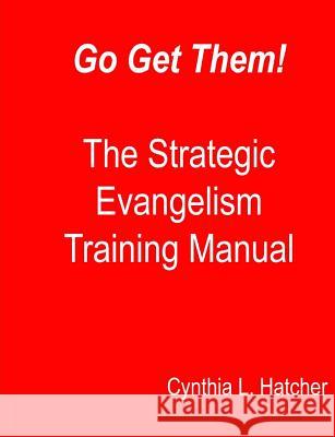 Go Get Them! The Strategic Evangelism Training Manual: Getting Your Team Ready to Go Hatcher, Cynthia L. 9781522764694 Createspace Independent Publishing Platform - książka