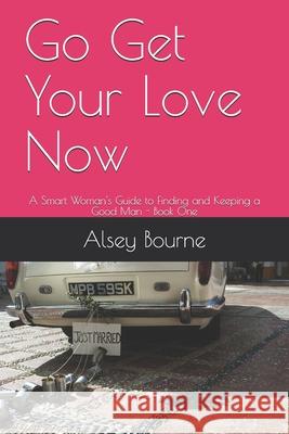 Go Get Your Love Now: A Smart Woman's Guide to Finding and Keeping a Good Man Alsey Bourne 9781548163549 Createspace Independent Publishing Platform - książka