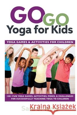 Go Go Yoga for Kids: Yoga Games & Activities for Children: 150+ Fun Yoga Games, Activities, Poses, & Challenges for Successfully Teaching Y Sara J. Weis 9780998213149 River Oaks Publishing - książka