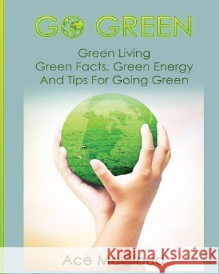 Go Green: Green Living: Green Facts, Green Energy And Tips For Going Green McCloud, Ace 9781640480339 Pro Mastery Publishing - książka