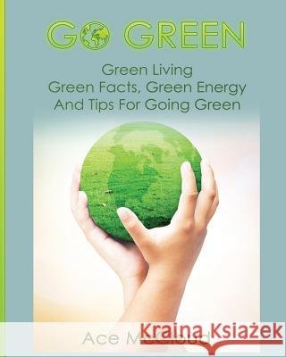 Go Green: Green Living: Green Facts, Green Energy And Tips For Going Green McCloud, Ace 9781640481589 Pro Mastery Publishing - książka