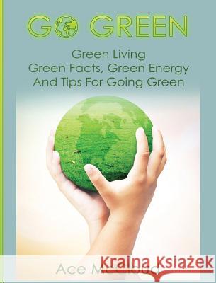 Go Green: Green Living: Green Facts, Green Energy And Tips For Going Green McCloud, Ace 9781640482838 Pro Mastery Publishing - książka