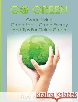 Go Green: Green Living: Green Facts, Green Energy And Tips For Going Green McCloud, Ace 9781640484085 Pro Mastery Publishing - książka