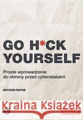 Go H*ck Yourself. Proste wprowadzenie do obrony... Bryson Payne 9788383220833 Helion - książka