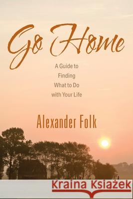 Go Home: A Guide to Achieving Your Goals While Dealing with Life's Inconveniences Folk, Alexander 9781432788650 Outskirts Press - książka