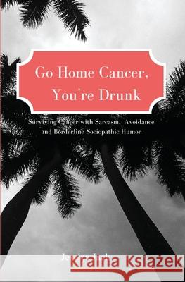 Go Home Cancer, You're Drunk Jessica Jack 9781737330806 Reilly Group - książka