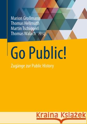 Go Public!: Zug?nge Zur Public History Marion Gro?mann Thomas Hellmuth Martin Tschiggerl 9783658454159 Springer vs - książka