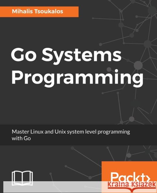 Go Systems Programming: Master Linux and Unix system level programming with Go Tsoukalos, Mihalis 9781787125643 Packt Publishing - książka